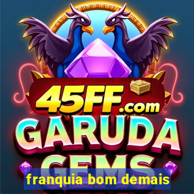 franquia bom demais